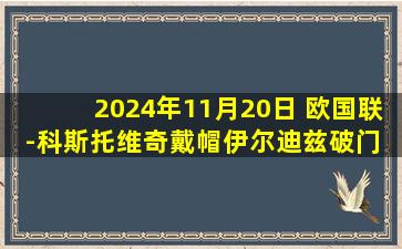 2024年11月20日 欧国联-科斯托维奇戴帽伊尔迪兹破门 黑山3-1土耳其